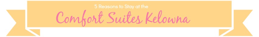 5 Reasons to stay at the Comfort Suites in Kelowna, BC